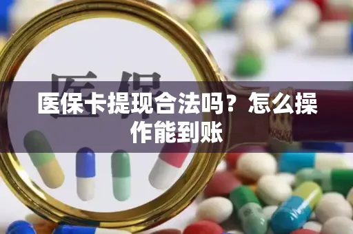 医保卡提现合法吗？怎么操作能到账